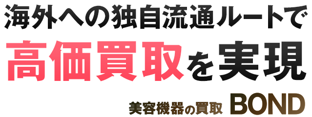 海外への独自流通ルートで高価買取を実現 美容機器の買取 BOND